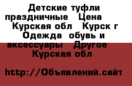 Детские туфли праздничные › Цена ­ 400 - Курская обл., Курск г. Одежда, обувь и аксессуары » Другое   . Курская обл.